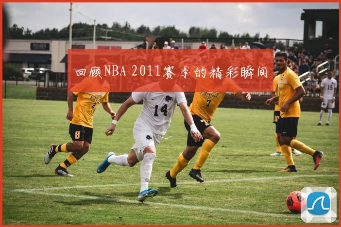 回顾NBA 2011赛季的精彩瞬间