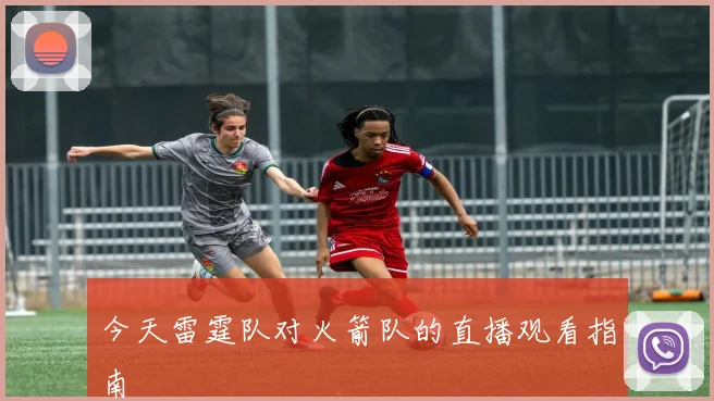 今天雷霆队对火箭队的直播观看指南