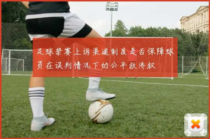 足球禁赛上诉渠道制度是否保障球员在误判情况下的公平救济权