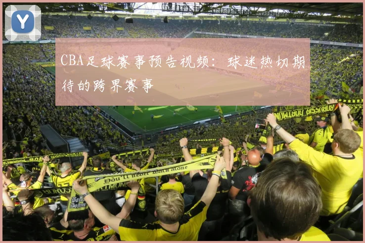 CBA足球赛事预告视频：球迷热切期待的跨界赛事