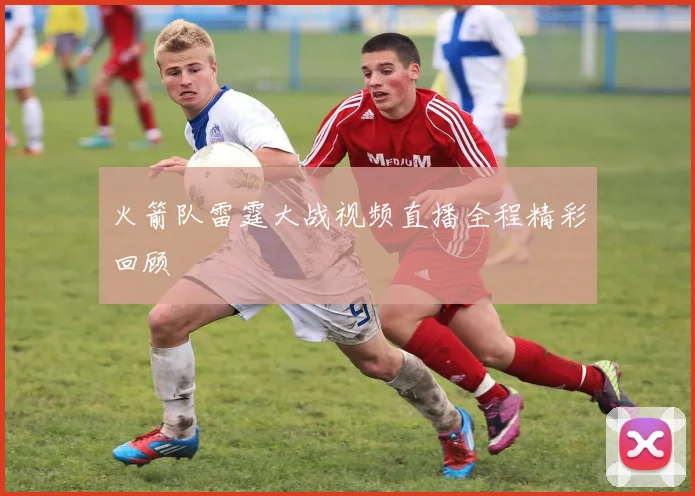 火箭队雷霆大战视频直播全程精彩回顾