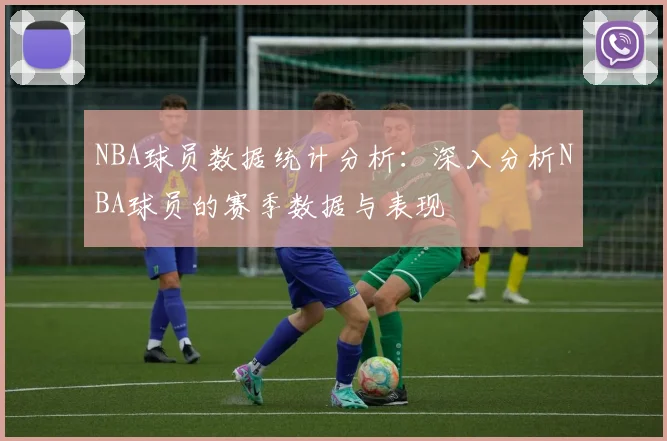 NBA球员数据统计分析：深入分析NBA球员的赛季数据与表现