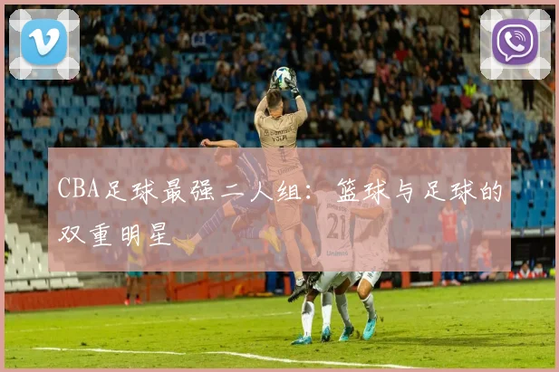 CBA足球最强二人组：篮球与足球的双重明星