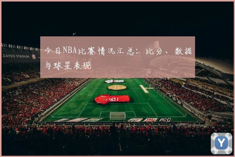 今日NBA比赛情况汇总：比分、数据与球星表现