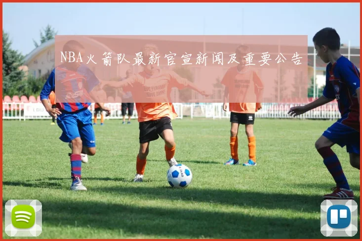 NBA火箭队最新官宣新闻及重要公告